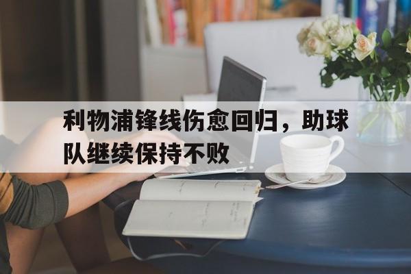 利物浦锋线伤愈回归，助球队继续保持不败的简单介绍
